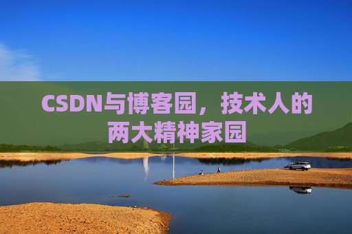 CSDN与博客园,技术人的两大精神家园 CSDN与博客园,技术人的两大精神家园